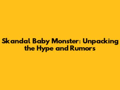 Skandal Baby Monster: Unpacking the Hype and Rumors