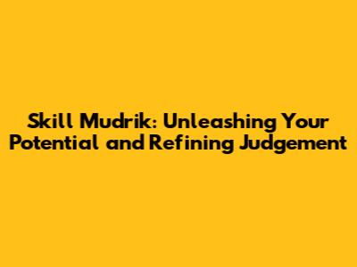 Skill Mudrik: Unleashing Your Potential and Refining Judgement
