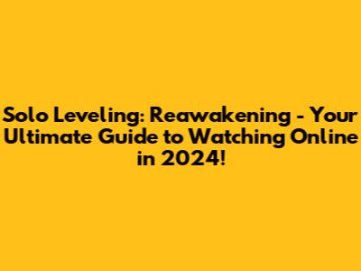 Solo Leveling: Reawakening - Your Ultimate Guide to Watching Online in 2024!