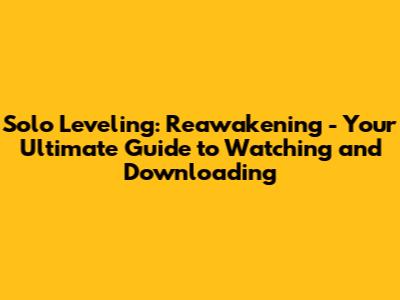 Solo Leveling: Reawakening - Your Ultimate Guide to Watching and Downloading