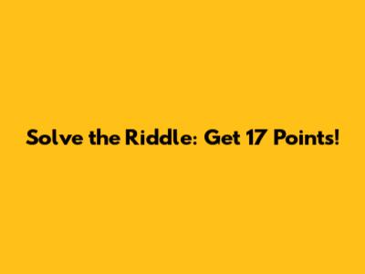Solve the Riddle: Get 17 Points!