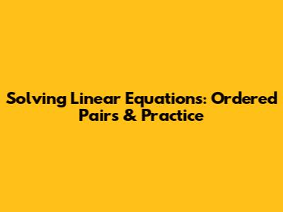 Solving Linear Equations: Ordered Pairs & Practice