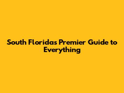 South Florida's Premier Guide to Everything