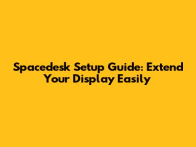 Spacedesk Setup Guide: Extend Your Display Easily
