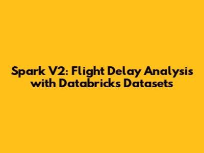 Spark V2: Flight Delay Analysis with Databricks Datasets