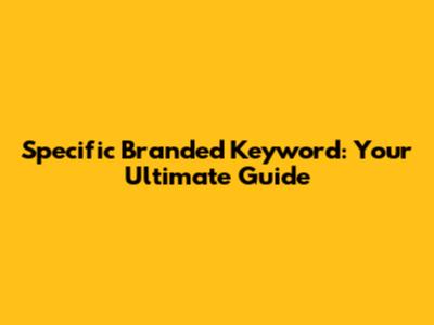 Specific Branded Keyword: Your Ultimate Guide