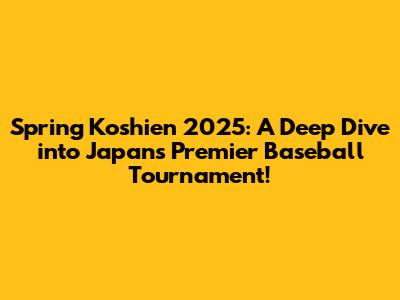 Spring Koshien 2025: A Deep Dive into Japan's Premier Baseball Tournament!