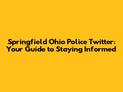 Springfield Ohio Police Twitter: Your Guide to Staying Informed