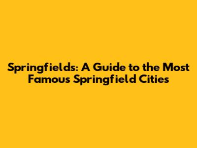 Springfields: A Guide to the Most Famous Springfield Cities