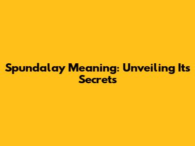 Spundalay Meaning: Unveiling Its Secrets
