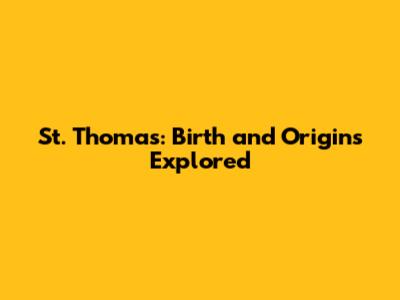 St. Thomas: Birth and Origins Explored