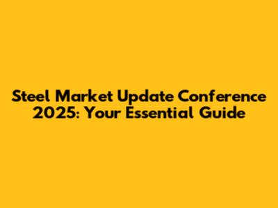 Steel Market Update Conference 2025: Your Essential Guide