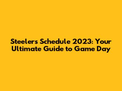 Steelers Schedule 2023: Your Ultimate Guide to Game Day