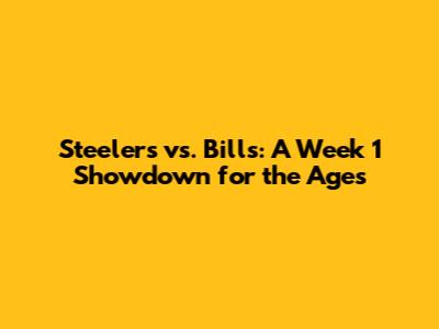 Steelers vs. Bills: A Week 1 Showdown for the Ages