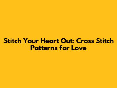 Stitch Your Heart Out: Cross Stitch Patterns for Love