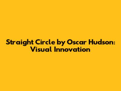 Straight Circle by Oscar Hudson: Visual Innovation