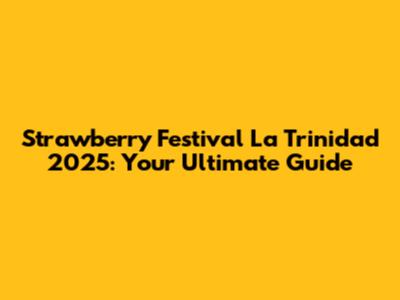 Strawberry Festival La Trinidad 2025: Your Ultimate Guide