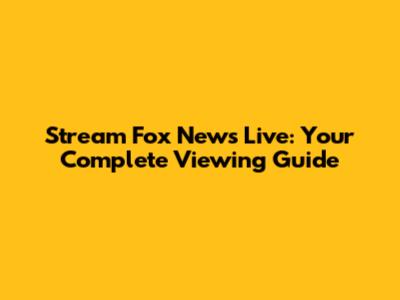 Stream Fox News Live: Your Complete Viewing Guide