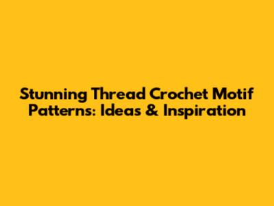 Stunning Thread Crochet Motif Patterns: Ideas & Inspiration