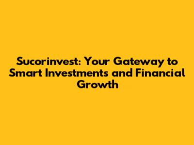 Sucorinvest: Your Gateway to Smart Investments and Financial Growth