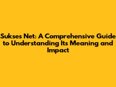Sukses Net: A Comprehensive Guide to Understanding Its Meaning and Impact
