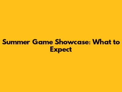 Summer Game Showcase: What to Expect