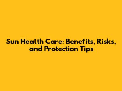 Sun Health Care: Benefits, Risks, and Protection Tips
