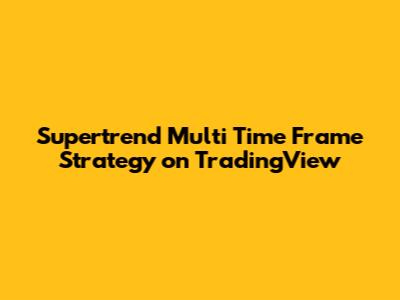 Supertrend Multi Time Frame Strategy on TradingView