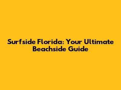 Surfside Florida: Your Ultimate Beachside Guide