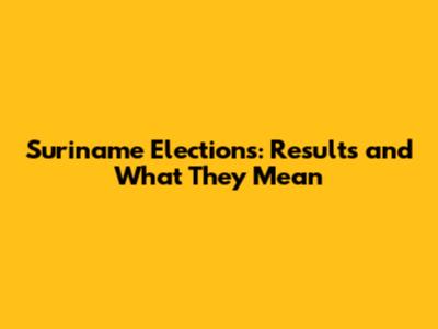 Suriname Elections: Results and What They Mean