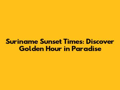 Suriname Sunset Times: Discover Golden Hour in Paradise