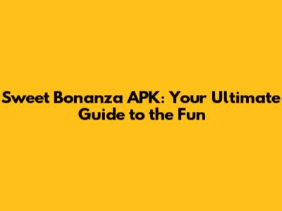 Sweet Bonanza APK: Your Ultimate Guide to the Fun