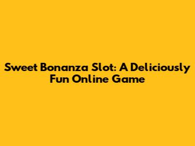 Sweet Bonanza Slot: A Deliciously Fun Online Game