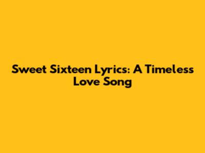 Sweet Sixteen Lyrics: A Timeless Love Song