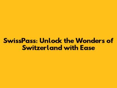 SwissPass: Unlock the Wonders of Switzerland with Ease