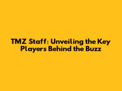 TMZ Staff: Unveiling the Key Players Behind the Buzz