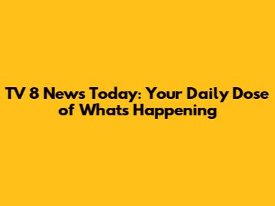 TV 8 News Today: Your Daily Dose of What's Happening