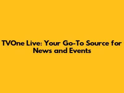 TVOne Live: Your Go-To Source for News and Events