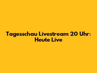 Tagesschau Livestream 20 Uhr: Heute Live