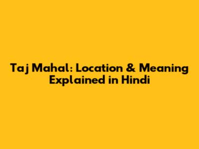 Taj Mahal: Location & Meaning Explained in Hindi