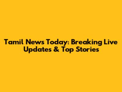 Tamil News Today: Breaking Live Updates & Top Stories