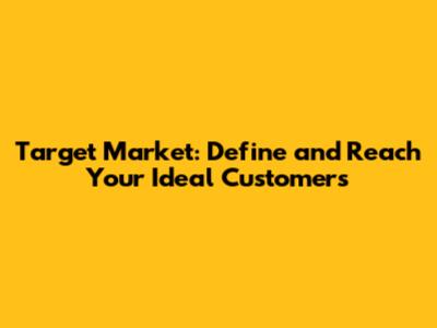 Target Market: Define and Reach Your Ideal Customers