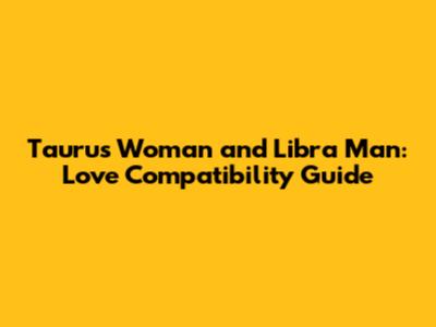 Taurus Woman and Libra Man: Love Compatibility Guide