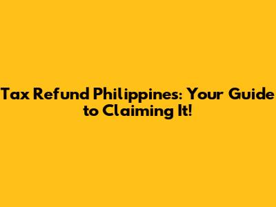 Tax Refund Philippines: Your Guide to Claiming It!