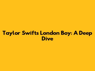 Taylor Swift's 'London Boy': A Deep Dive