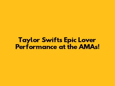 Taylor Swift's Epic 'Lover' Performance at the AMAs!