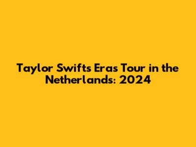 Taylor Swift's Eras Tour in the Netherlands: 2024
