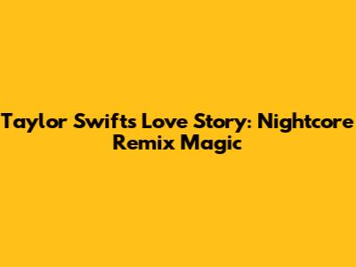 Taylor Swift's Love Story: Nightcore Remix Magic