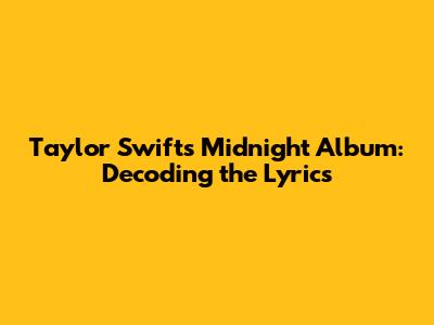 Taylor Swift's Midnight Album: Decoding the Lyrics
