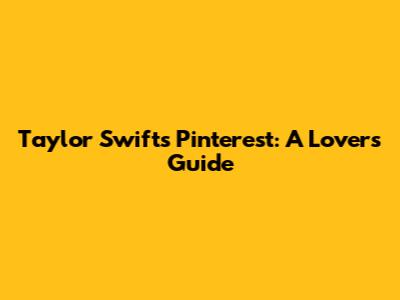 Taylor Swift's Pinterest: A Lover's Guide